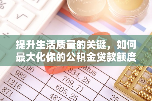 南昌提升生活质量的关键，如何最大化你的公积金贷款额度