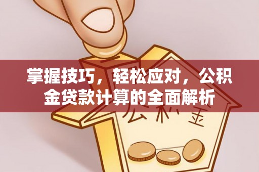 南昌掌握技巧，轻松应对，公积金贷款计算的全面解析