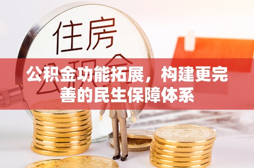 南昌公积金功能拓展，构建更完善的民生保障体系