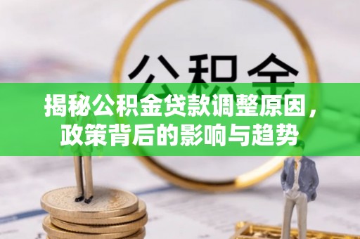 南昌揭秘公积金贷款调整原因，政策背后的影响与趋势