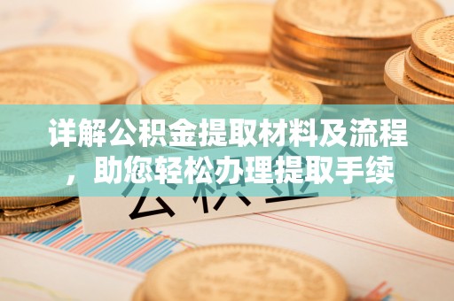 南昌详解公积金提取材料及流程，助您轻松办理提取手续