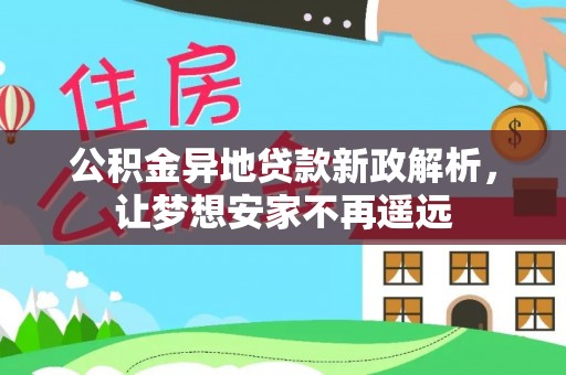 南昌公积金异地贷款新政解析，让梦想安家不再遥远