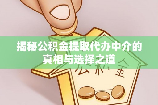 南昌揭秘公积金提取代办中介的真相与选择之道
