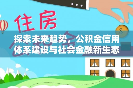 南昌探索未来趋势，公积金信用体系建设与社会金融新生态