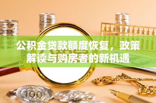 南昌公积金贷款额度恢复，政策解读与购房者的新机遇