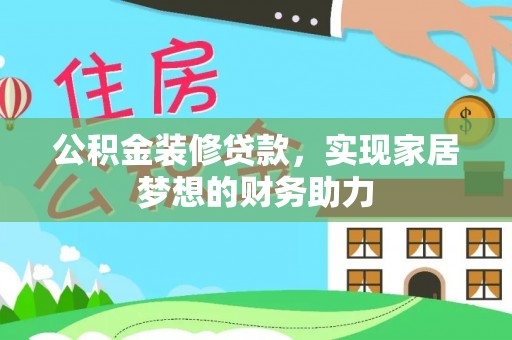 南昌公积金装修贷款，实现家居梦想的财务助力