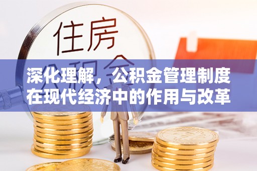 南昌深化理解，公积金管理制度在现代经济中的作用与改革方向