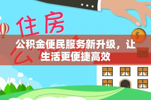 南昌公积金便民服务新升级，让生活更便捷高效