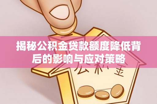 南昌揭秘公积金贷款额度降低背后的影响与应对策略