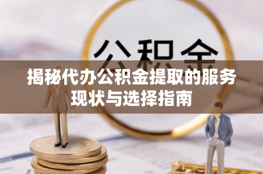 南昌揭秘代办公积金提取的服务现状与选择指南