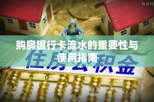 南昌购房银行卡流水的重要性与使用指南