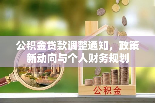 南昌公积金贷款调整通知，政策新动向与个人财务规划