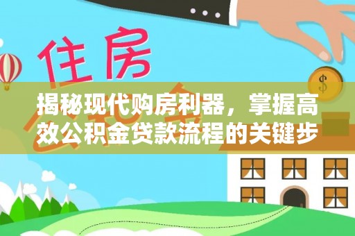 南昌揭秘现代购房利器，掌握高效公积金贷款流程的关键步骤
