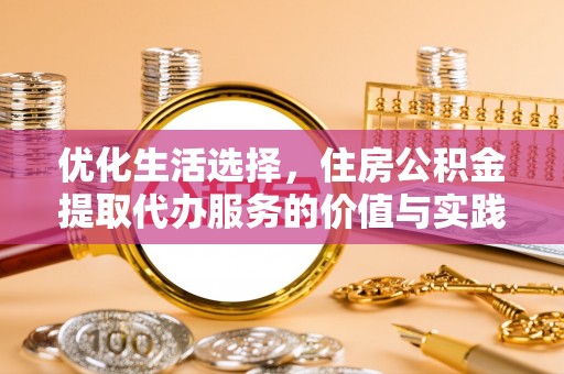 南昌优化生活选择，住房公积金提取代办服务的价值与实践