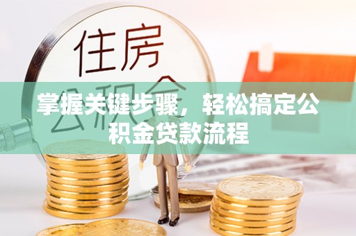 南昌掌握关键步骤，轻松搞定公积金贷款流程