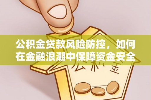 南昌公积金贷款风险防控，如何在金融浪潮中保障资金安全