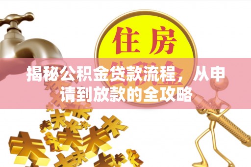 南昌揭秘公积金贷款流程，从申请到放款的全攻略
