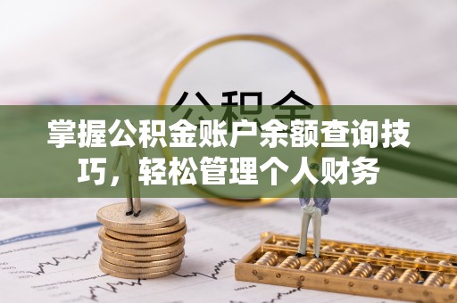 南昌掌握公积金账户余额查询技巧，轻松管理个人财务