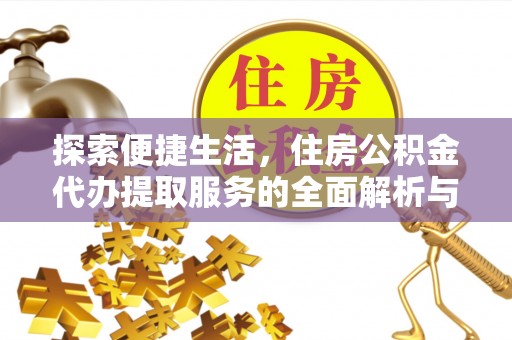 南昌探索便捷生活，住房公积金代办提取服务的全面解析与优势