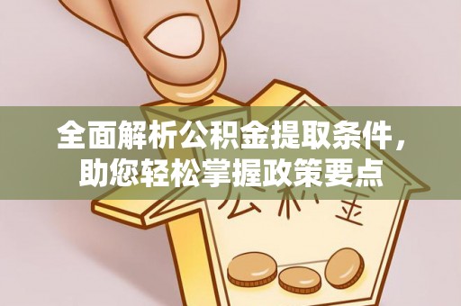 南昌全面解析公积金提取条件，助您轻松掌握政策要点