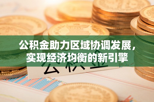 南昌公积金助力区域协调发展，实现经济均衡的新引擎