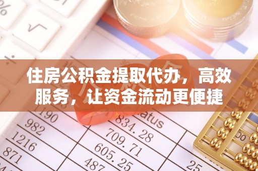 南昌住房公积金提取代办，高效服务，让资金流动更便捷