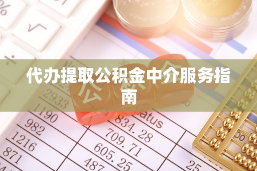 南昌代办提取公积金中介服务指南