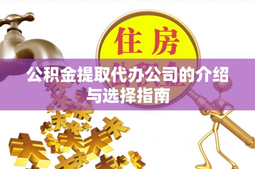 南昌公积金提取代办公司的介绍与选择指南