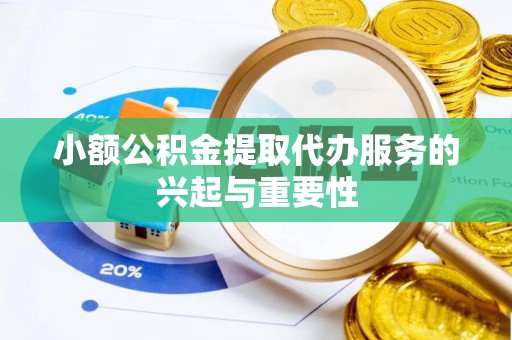 南昌小额公积金提取代办服务的兴起与重要性