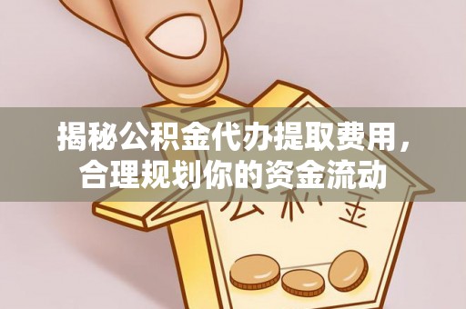 南昌揭秘公积金代办提取费用，合理规划你的资金流动