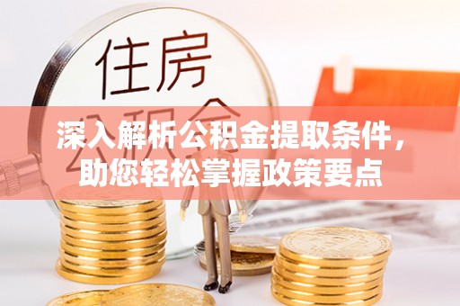 南昌深入解析公积金提取条件，助您轻松掌握政策要点