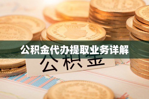 南昌公积金代办提取业务详解