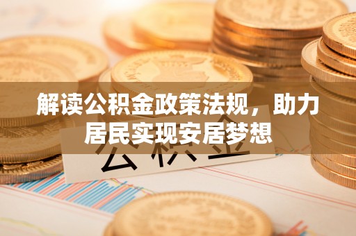 南昌解读公积金政策法规，助力居民实现安居梦想