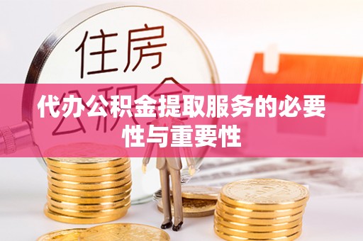 南昌代办公积金提取服务的必要性与重要性