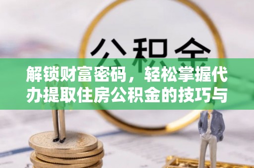 南昌解锁财富密码，轻松掌握代办提取住房公积金的技巧与策略
