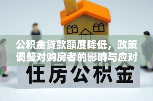 南昌公积金贷款额度降低，政策调整对购房者的影响与应对策略