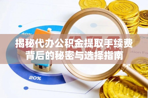 南昌揭秘代办公积金提取手续费背后的秘密与选择指南
