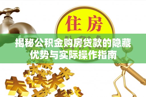 南昌揭秘公积金购房贷款的隐藏优势与实际操作指南