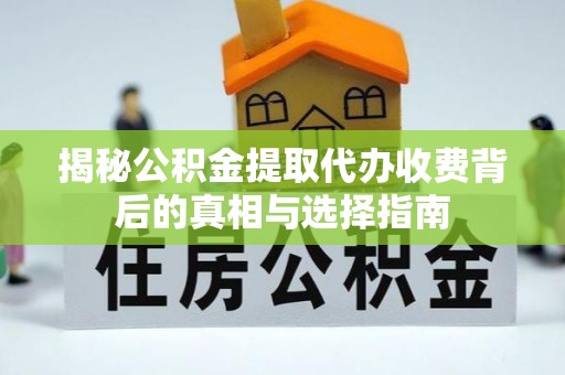 南昌揭秘公积金提取代办收费背后的真相与选择指南