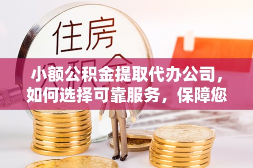 南昌小额公积金提取代办公司，如何选择可靠服务，保障您的资金安全