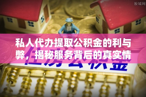 南昌私人代办提取公积金的利与弊，揭秘服务背后的真实情况