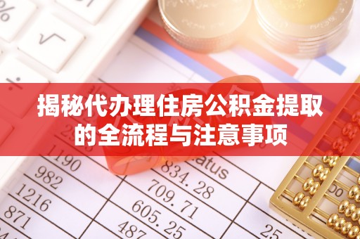 南昌揭秘代办理住房公积金提取的全流程与注意事项