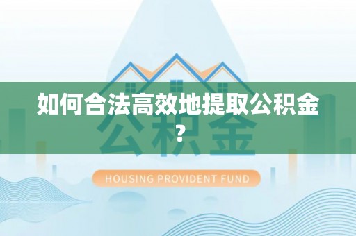 南昌如何合法高效地提取公积金？