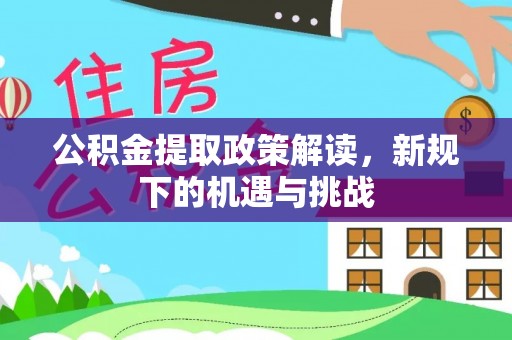 南昌公积金提取政策解读，新规下的机遇与挑战