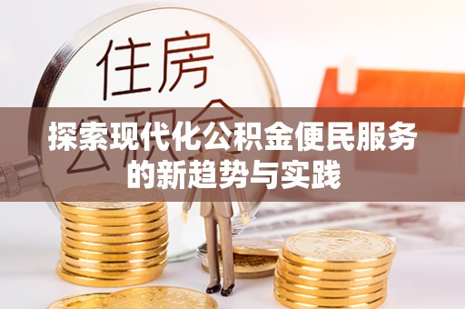 南昌探索现代化公积金便民服务的新趋势与实践
