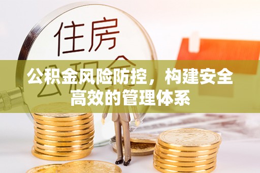 南昌公积金风险防控，构建安全高效的管理体系