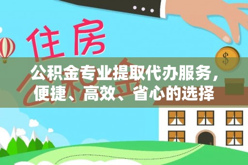 南昌公积金专业提取代办服务，便捷、高效、省心的选择