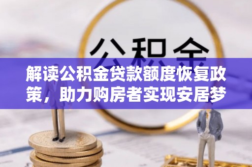 南昌解读公积金贷款额度恢复政策，助力购房者实现安居梦想