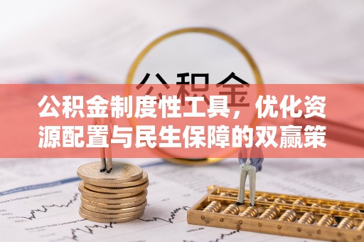 南昌公积金制度性工具，优化资源配置与民生保障的双赢策略
