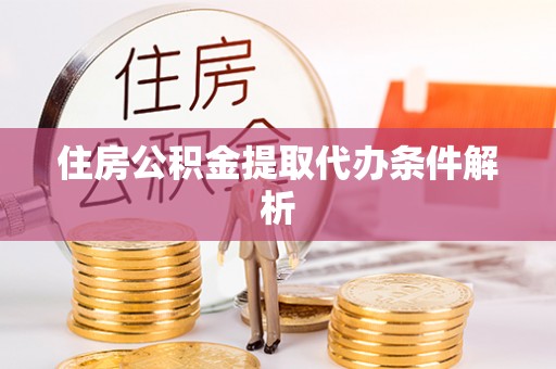南昌住房公积金提取代办条件解析